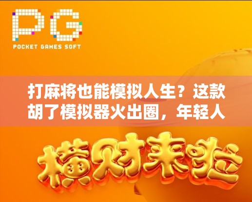 打麻将也能模拟人生?这款胡了模拟器火出圈,年轻人直呼上头!