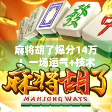 麻将胡了爆分14万！一场运气+技术的极限反转，普通人如何逆袭？