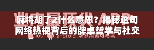 麻将胡了2什么意思？揭秘这句网络热梗背后的牌桌哲学与社交密码
