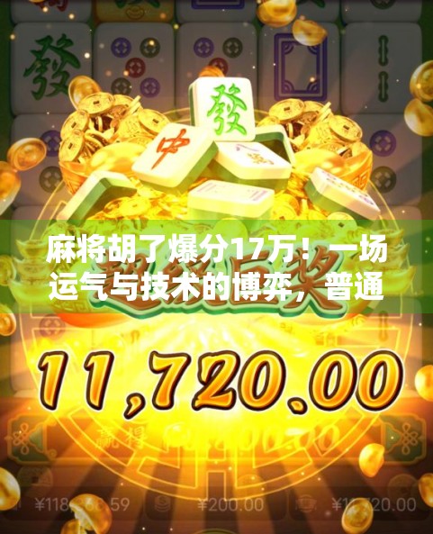麻将胡了爆分17万!一场运气与技术的博弈,普通人如何从牌桌上逆袭?