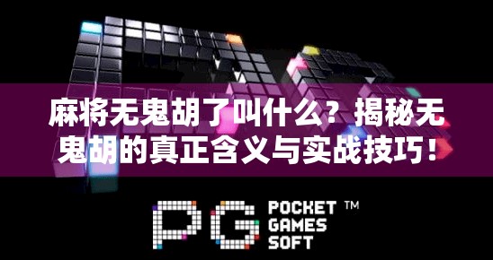 麻将无鬼胡了叫什么？揭秘无鬼胡的真正含义与实战技巧！