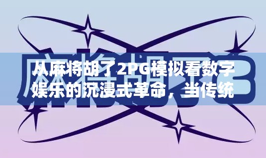 从麻将胡了2PG模拟看数字娱乐的沉浸式革命，当传统游戏遇上AI技术