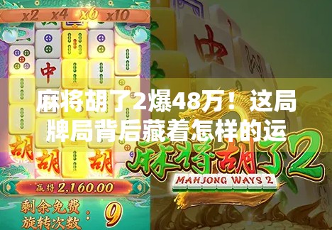 麻将胡了2爆48万！这局牌局背后藏着怎样的运气与策略密码？