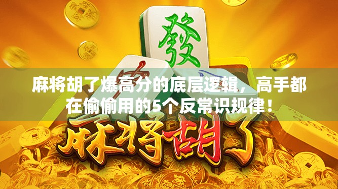 麻将胡了爆高分的底层逻辑，高手都在偷偷用的5个反常识规律！
