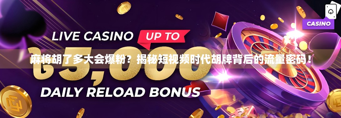 麻将胡了多大会爆粉？揭秘短视频时代胡牌背后的流量密码！