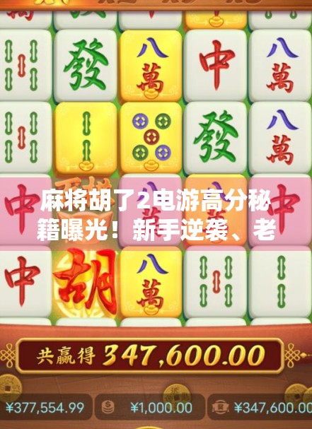 麻将胡了2电游高分秘籍曝光！新手逆袭、老手进阶全攻略，教你轻松上分不翻车！