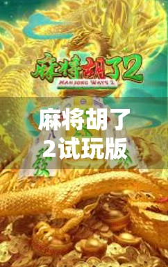 麻将胡了2试玩版揭秘,这波操作,真的让你胡出新高度! 麻将胡了2试玩版揭秘,这波操作,真的让你胡出新高度!