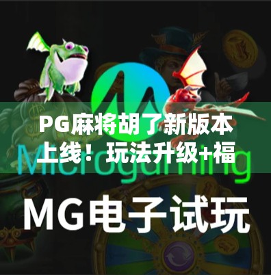 PG麻将胡了新版本上线！玩法升级+福利加码，老玩家都惊呼这波太香了！