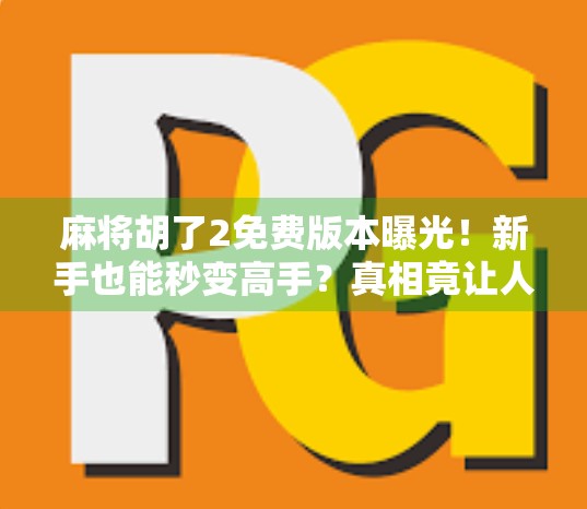 麻将胡了2免费版本曝光!新手也能秒变高手?真相竟让人意外!