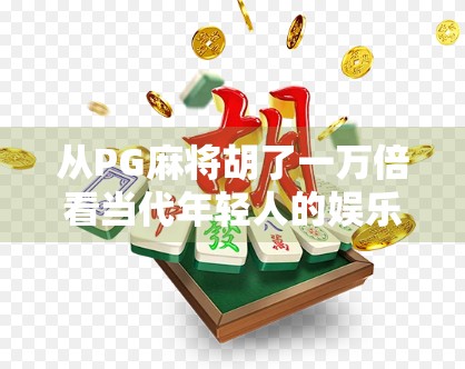从PG麻将胡了一万倍看当代年轻人的娱乐焦虑与心理补偿机制