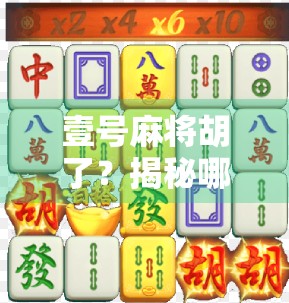 壹号麻将胡了?揭秘哪里进背后的玄机与玩家心理博弈!