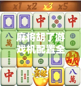 麻将胡了游戏机配置全解析，从硬件到软件，打造沉浸式娱乐体验！