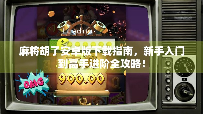 麻将胡了安卓版下载指南，新手入门到高手进阶全攻略！