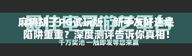 麻将胡了PG试玩版,新手友好还是陷阱重重?深度测评告诉你真相! 麻将胡了PG试玩版,新手友好还是陷阱重重?深度测评告诉你真相!