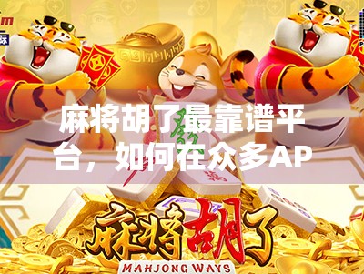 麻将胡了最靠谱平台，如何在众多APP中找到真正值得信赖的牌局天堂？