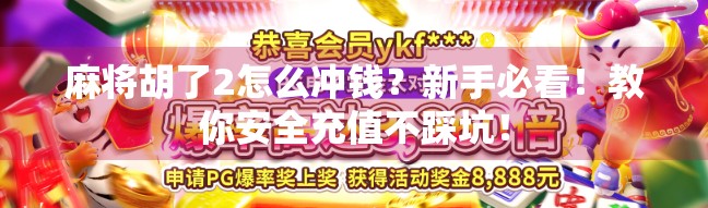 麻将胡了2怎么冲钱？新手必看！教你安全充值不踩坑！