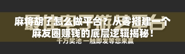麻将胡了怎么做平台？从零搭建一个麻友圈赚钱的底层逻辑揭秘！
