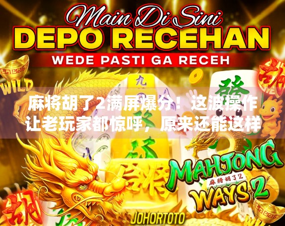 麻将胡了2满屏爆分！这波操作让老玩家都惊呼，原来还能这样玩？