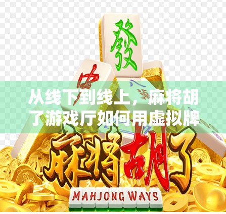 从线下到线上，麻将胡了游戏厅如何用虚拟牌桌点燃全民娱乐新热潮？