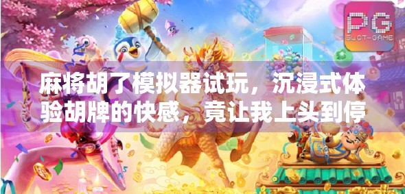 麻将胡了模拟器试玩，沉浸式体验胡牌的快感，竟让我上头到停不下来！