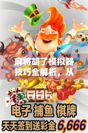 麻将胡了模拟器技巧全解析，从新手到高手的进阶之路，你真的懂怎么胡吗？