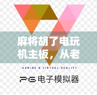 麻将胡了电玩机主板，从老物件到新宠儿，它如何掀起电子娱乐新风潮？