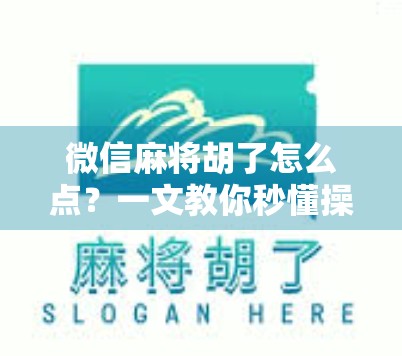 微信麻将胡了怎么点？一文教你秒懂操作，轻松上手不迷路！
