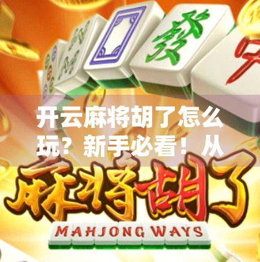 开云麻将胡了怎么玩？新手必看！从入门到精通的完整攻略来了！