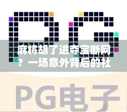 麻将胡了进夺宝断网?一场意外背后的社交密码与人性博弈 麻将胡了进夺宝断网?一场意外背后的社交密码与人性博弈