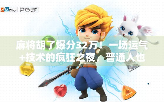 麻将胡了爆分32万！一场运气+技术的疯狂之夜，普通人也能逆袭的奇迹时刻！