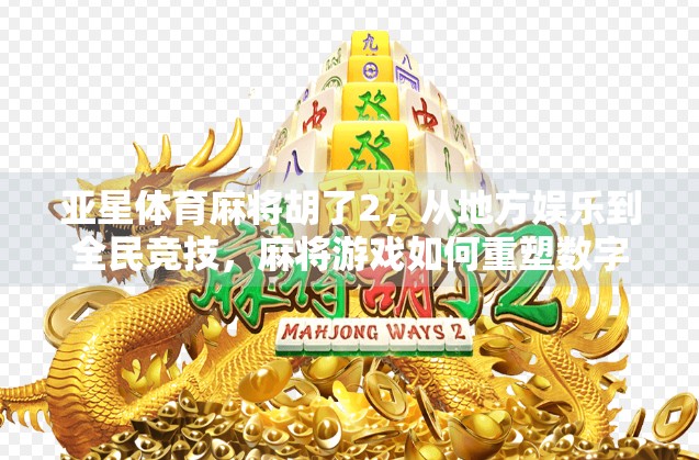 亚星体育麻将胡了2，从地方娱乐到全民竞技，麻将游戏如何重塑数字时代的社交边界？