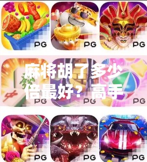 麻将胡了多少倍最好？高手都在悄悄算的倍数逻辑！