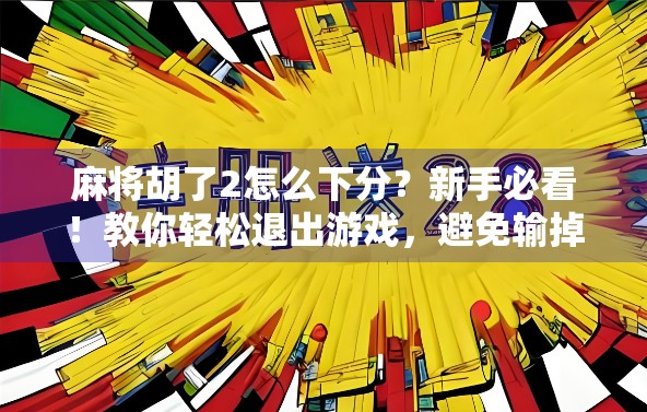 麻将胡了2怎么下分？新手必看！教你轻松退出游戏，避免输掉本金的尴尬！