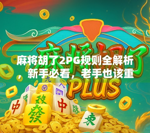 麻将胡了2PG规则全解析，新手必看，老手也该重拾的智慧！