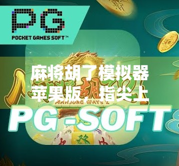 麻将胡了模拟器苹果版，指尖上的国粹盛宴，你玩过吗？