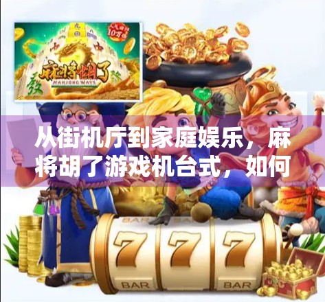 从街机厅到家庭娱乐，麻将胡了游戏机台式，如何成为新一代休闲社交新宠？