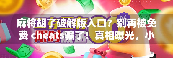 麻将胡了破解版入口？别再被免费 cheats骗了！真相曝光，小心账号封禁！