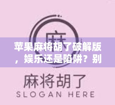 苹果麻将胡了破解版，娱乐还是陷阱？别让捷径毁了你的游戏体验！
