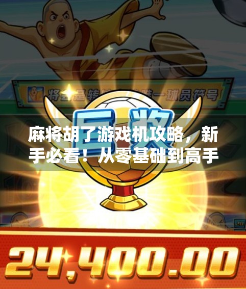 麻将胡了游戏机攻略，新手必看！从零基础到高手的完整进阶指南