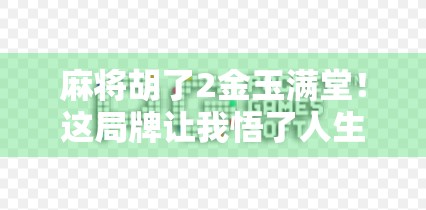 麻将胡了2金玉满堂！这局牌让我悟了人生—输赢之外，是人情冷暖与烟火气