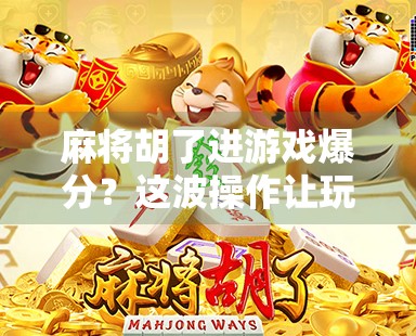 麻将胡了进游戏爆分?这波操作让玩家直呼真香!