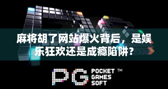 麻将胡了网站爆火背后，是娱乐狂欢还是成瘾陷阱？