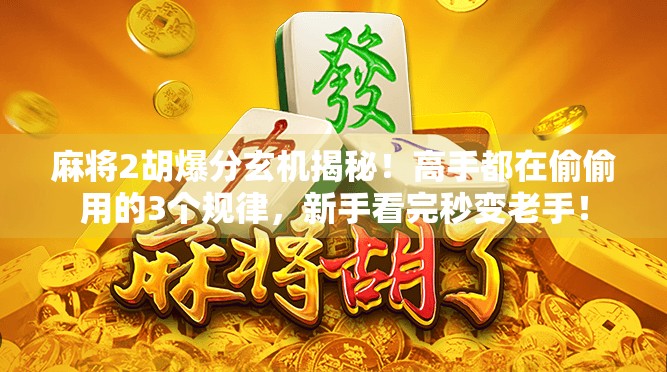 麻将2胡爆分玄机揭秘！高手都在偷偷用的3个规律，新手看完秒变老手！