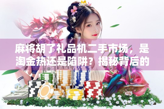 麻将胡了礼品机二手市场，是淘金热还是陷阱？揭秘背后的真相！