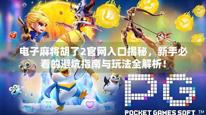 电子麻将胡了2官网入口揭秘，新手必看的避坑指南与玩法全解析！