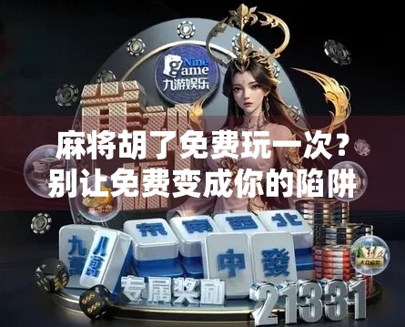 麻将胡了免费玩一次?别让免费变成你的陷阱!
