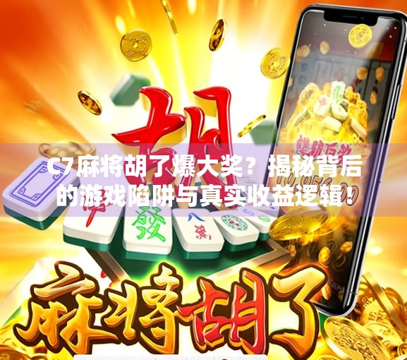 C7麻将胡了爆大奖？揭秘背后的游戏陷阱与真实收益逻辑！