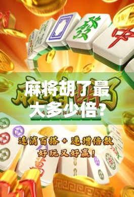 麻将胡了最大多少倍？揭秘高手背后的倍数密码！