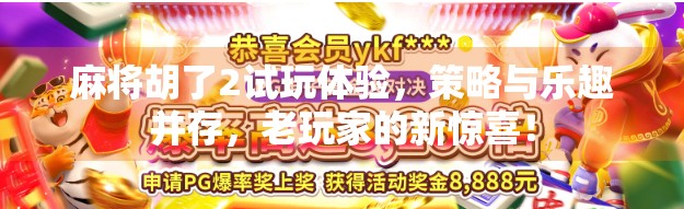 麻将胡了2试玩体验，策略与乐趣并存，老玩家的新惊喜！