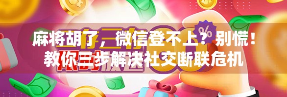 麻将胡了，微信登不上？别慌！教你三步解决社交断联危机